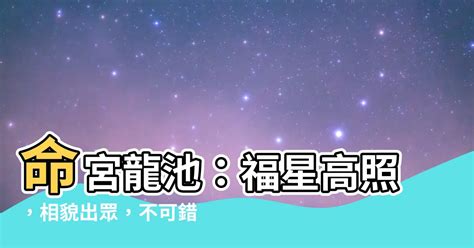 命宮龍池|【龍池 命宮】龍池命宮：解秘你的貴人運、運勢起伏